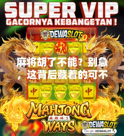 麻将胡了不能？别急，这背后藏着的可不只是运气！