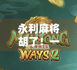 永利麻将胡了！一场关于运气、策略与人性的博弈盛宴