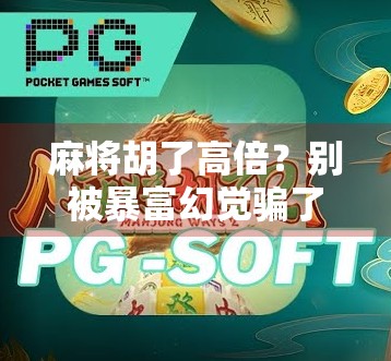 麻将胡了高倍？别被暴富幻觉骗了！揭秘背后的心理陷阱与真实风险