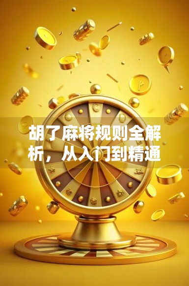 胡了麻将规则全解析，从入门到精通，带你轻松玩转中国经典游戏！