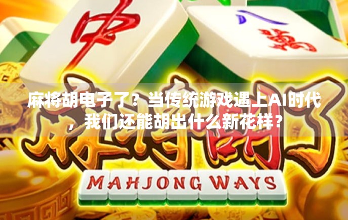 麻将胡电子了？当传统游戏遇上AI时代，我们还能胡出什么新花样？