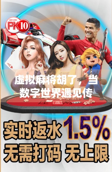 虚拟麻将胡了，当数字世界遇见传统游戏，年轻人的新牌局正在兴起