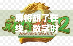 麻将胡了在线，数字时代的牌桌狂欢如何重塑社交与娱乐？