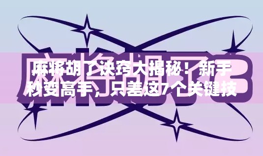 麻将胡了诀窍大揭秘!新手秒变高手,只差这7个关键技巧!