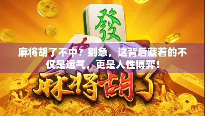 麻将胡了不中？别急，这背后藏着的不仅是运气，更是人性博弈！