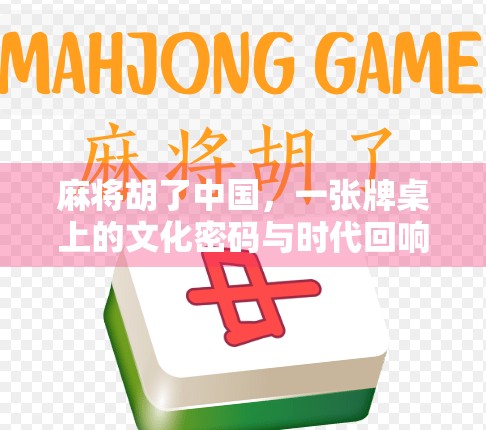 麻将胡了中国，一张牌桌上的文化密码与时代回响