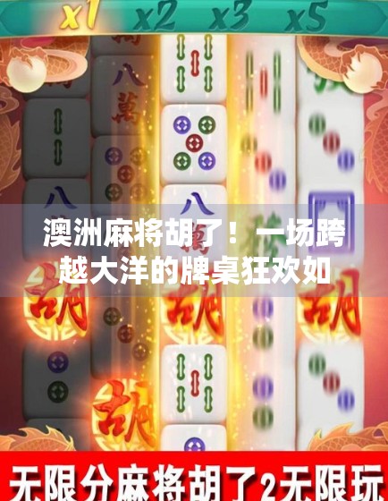 澳洲麻将胡了！一场跨越大洋的牌桌狂欢如何点燃中国人的文化乡愁？