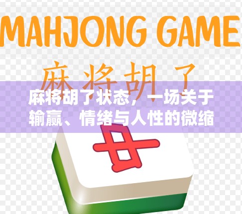 麻将胡了状态,一场关于输赢、情绪与人性的微缩剧场 麻将胡了状态,一场关于输赢、情绪与人性的微缩剧场