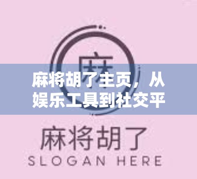 麻将胡了主页，从娱乐工具到社交平台的华丽转身