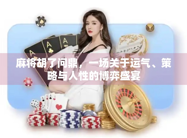 麻将胡了问鼎，一场关于运气、策略与人性的博弈盛宴