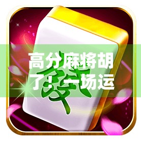 高分麻将胡了!一场运气与策略的完美博弈,你也能成为牌桌上的赢家! 高分麻将胡了!一场运气与策略的完美博弈,你也能成为牌桌上的赢家!