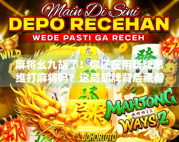 麻将幺九胡了!你还在用听牌思维打麻将吗?这局胡牌背后藏着的底层逻辑,90%的人根本不懂! 麻将幺九胡了!你还在用听牌思维打麻将吗?这局胡牌背后藏着的底层逻辑,90%的人根本不懂!