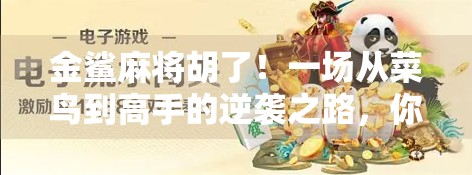 金鲨麻将胡了！一场从菜鸟到高手的逆袭之路，你也能做到！