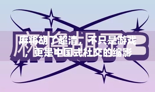 麻将胡了超清，不只是游戏，更是中国式社交的缩影