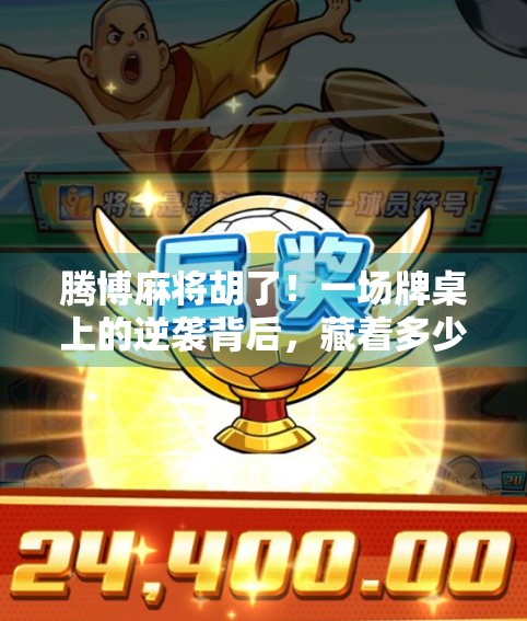 腾博麻将胡了！一场牌桌上的逆袭背后，藏着多少普通人的人生密码？