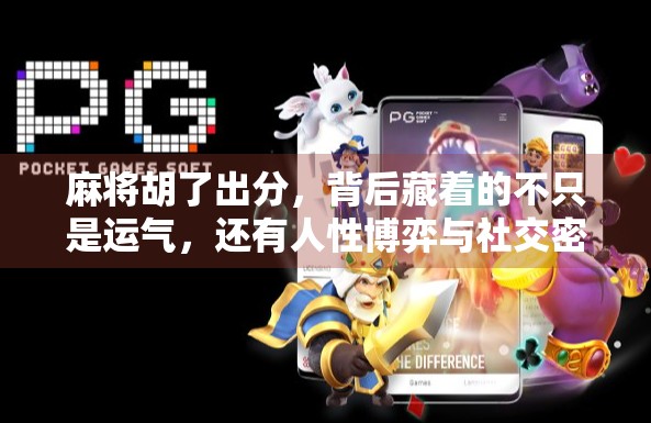 麻将胡了出分,背后藏着的不只是运气,还有人性博弈与社交密码 麻将胡了出分,背后藏着的不只是运气,还有人性博弈与社交密码