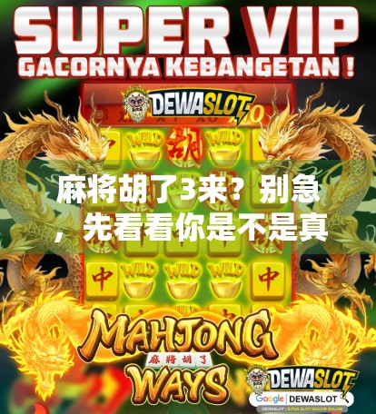 麻将胡了3来?别急,先看看你是不是真·胡牌! 麻将胡了3来?别急,先看看你是不是真·胡牌!