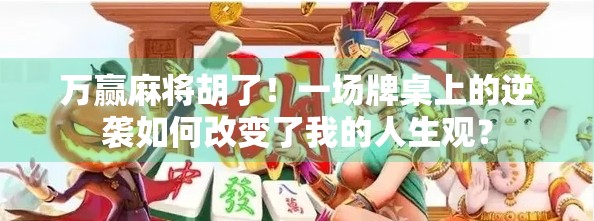 万赢麻将胡了！一场牌桌上的逆袭如何改变了我的人生观？