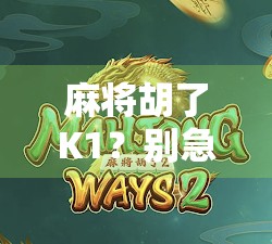 麻将胡了K1?别急,先看看你是不是被数字陷阱骗了! 麻将胡了K1?别急,先看看你是不是被数字陷阱骗了!