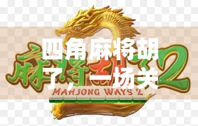 四角麻将胡了,一场关于规则、策略与人性的博弈盛宴