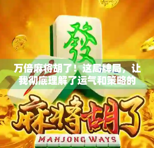 万倍麻将胡了！这局牌局，让我彻底理解了运气和策略的真正含义