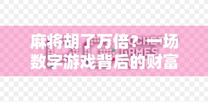 麻将胡了万倍？一场数字游戏背后的财富幻觉与人性陷阱