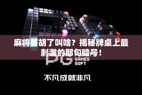 麻将要胡了叫啥?揭秘牌桌上最刺激的那句暗号!