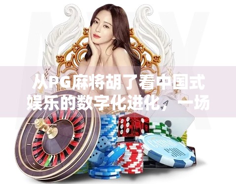 从PG麻将胡了看中国式娱乐的数字化进化,一场全民参与的文化狂欢