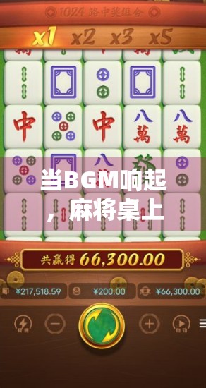 当BGM响起,麻将桌上的人生开始胡了—从游戏到生活的共鸣