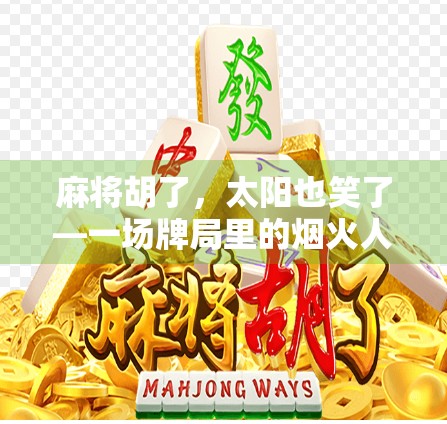 麻将胡了，太阳也笑了—一场牌局里的烟火人生