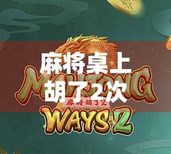 麻将桌上胡了2次？我靠这招从新手逆袭成局神，原来高手都在偷偷用这个技巧！