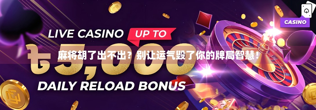 麻将胡了出不出？别让运气毁了你的牌局智慧！