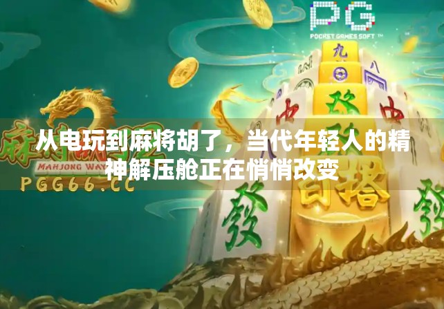 从电玩到麻将胡了，当代年轻人的精神解压舱正在悄悄改变