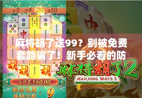 麻将胡了送99？别被免费套路骗了！新手必看的防坑指南！