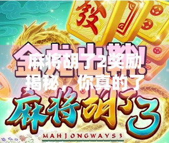 麻将胡了2奖励揭秘，你真的了解这些隐藏福利吗？