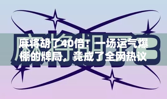 麻将胡了40倍！一场运气爆棚的牌局，竟成了全网热议的玄学奇迹？