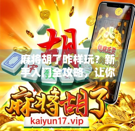 麻将胡了咋样玩？新手入门全攻略，让你从听牌到胡牌的华丽蜕变！