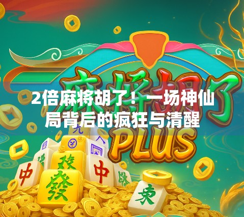 2倍麻将胡了!一场神仙局背后的疯狂与清醒 2倍麻将胡了!一场神仙局背后的疯狂与清醒