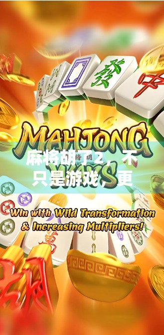 麻将胡了2,不只是游戏,更是一种社交与文化的沉浸式体验 麻将胡了2,不只是游戏,更是一种社交与文化的沉浸式体验
