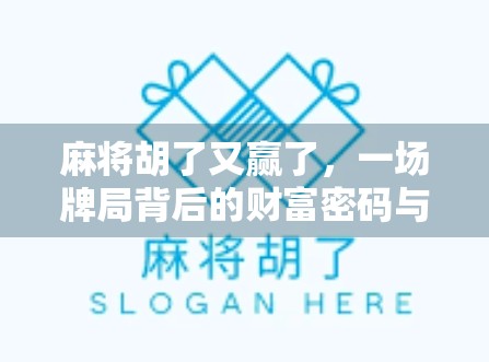 麻将胡了又赢了，一场牌局背后的财富密码与人生隐喻