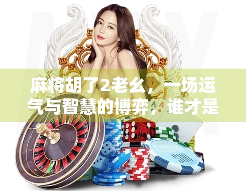 麻将胡了2老幺，一场运气与智慧的博弈，谁才是真正的赢家？