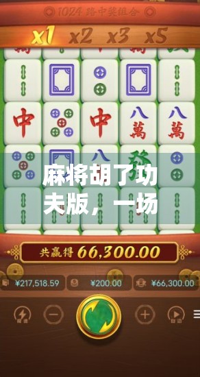 麻将胡了功夫版,一场融合国粹与热血的奇妙冒险 麻将胡了功夫版,一场融合国粹与热血的奇妙冒险