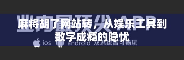 麻将胡了网站转，从娱乐工具到数字成瘾的隐忧