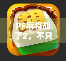 PF麻将胡了2,不只是游戏,更是一种社交密码与情感纽带 PF麻将胡了2,不只是游戏,更是一种社交密码与情感纽带
