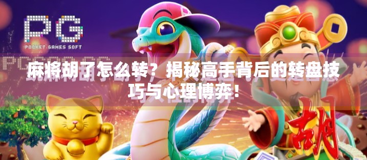 麻将胡了怎么转？揭秘高手背后的转盘技巧与心理博弈！