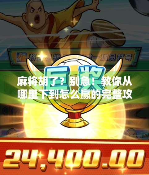 麻将胡了？别急！教你从哪里下到怎么赢的完整攻略！