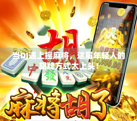 当DJ遇上摇麻将,这届年轻人的胡牌方式太上头!