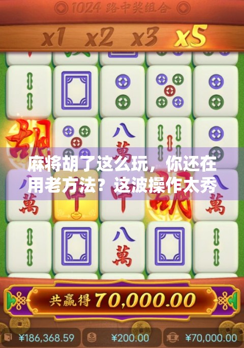 麻将胡了这么玩,你还在用老方法?这波操作太秀了! 麻将胡了这么玩,你还在用老方法?这波操作太秀了!