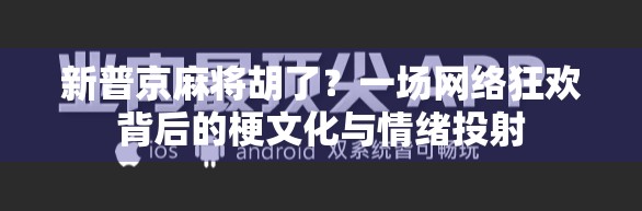 新普京麻将胡了？一场网络狂欢背后的梗文化与情绪投射