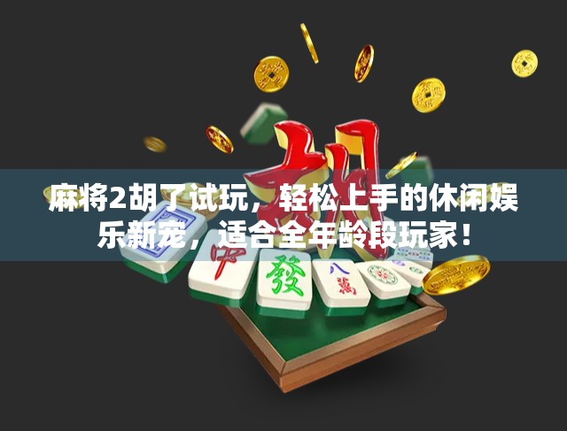 麻将2胡了试玩，轻松上手的休闲娱乐新宠，适合全年龄段玩家！